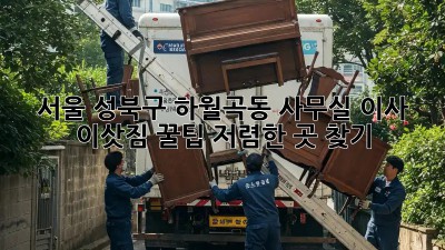 서울 성북구 하월곡동 사무실 이사 이삿짐 꿀팁! 저렴한 곳 찾기