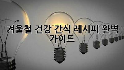 겨울철 건강 간식 레시피 완벽 가이드