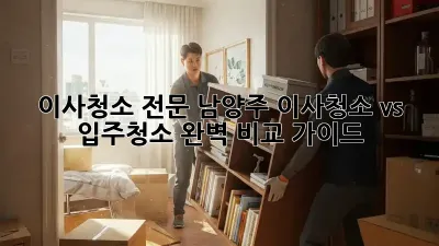 이사청소 전문: 남양주 이사청소 vs 입주청소 완벽 비교 가이드